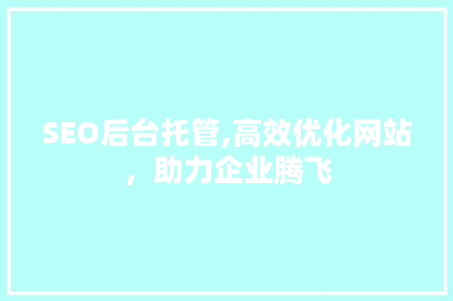 SEO后台托管,高效优化网站，助力企业腾飞 SEO后台托管,高效优化网站，助力企业腾飞 百度算法