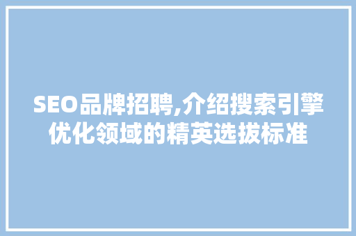 SEO品牌招聘,介绍搜索引擎优化领域的精英选拔标准