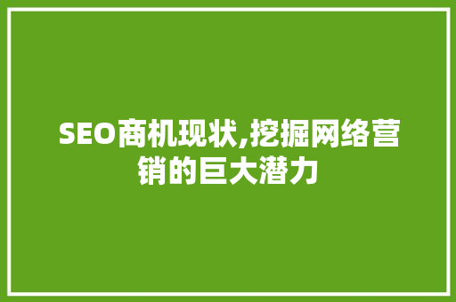 SEO商机现状,挖掘网络营销的巨大潜力 SEO商机现状,挖掘网络营销的巨大潜力 360搜优化