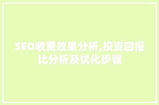 SEO收费效果分析,投资回报比分析及优化步骤 SEO收费效果分析,投资回报比分析及优化步骤 360搜优化
