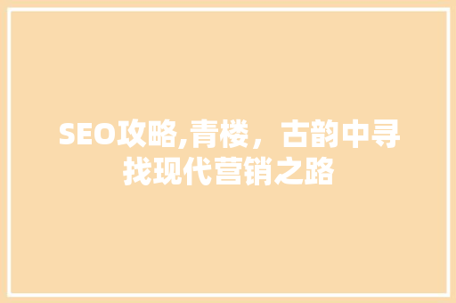 SEO攻略,青楼，古韵中寻找现代营销之路 SEO攻略,青楼，古韵中寻找现代营销之路 360搜优化