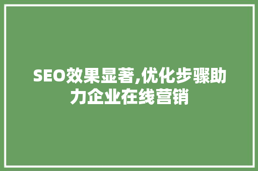 SEO效果显著,优化步骤助力企业在线营销 SEO效果显著,优化步骤助力企业在线营销 搜狗优化