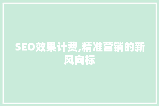 SEO效果计费,精准营销的新风向标 SEO效果计费,精准营销的新风向标 AI技术学习