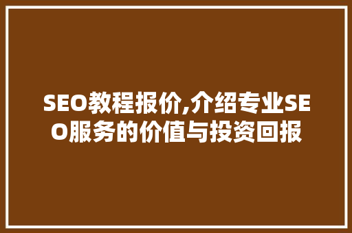 SEO教程报价,介绍专业SEO服务的价值与投资回报 SEO教程报价,介绍专业SEO服务的价值与投资回报 seo技术