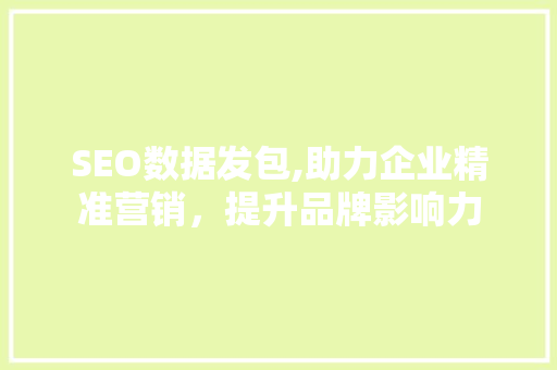 SEO数据发包,助力企业精准营销，提升品牌影响力 SEO数据发包,助力企业精准营销，提升品牌影响力 头条优化