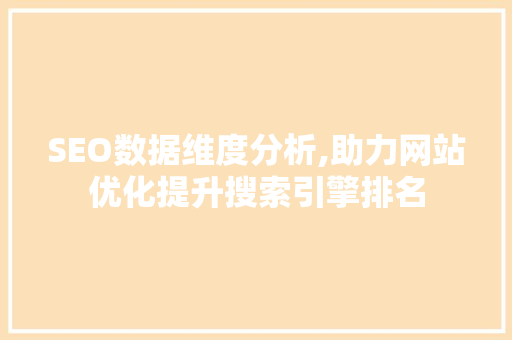 SEO数据维度分析,助力网站优化提升搜索引擎排名 SEO数据维度分析,助力网站优化提升搜索引擎排名 seo技术