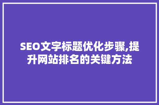 SEO文字标题优化步骤,提升网站排名的关键方法 SEO文字标题优化步骤,提升网站排名的关键方法 AI技术学习