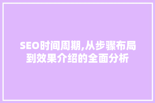 SEO时间周期,从步骤布局到效果介绍的全面分析 SEO时间周期,从步骤布局到效果介绍的全面分析 seo技术