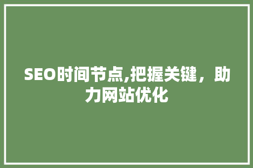 SEO时间节点,把握关键，助力网站优化 SEO时间节点,把握关键，助力网站优化 AI技术学习