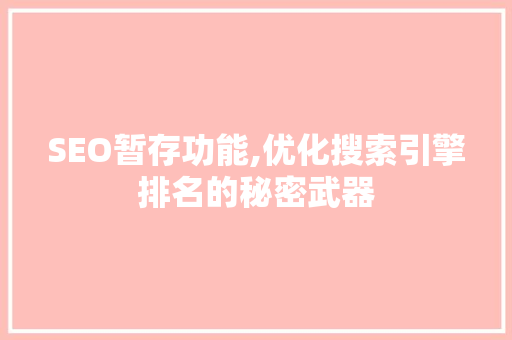 SEO暂存功能,优化搜索引擎排名的秘密武器 SEO暂存功能,优化搜索引擎排名的秘密武器 英文谷歌算法