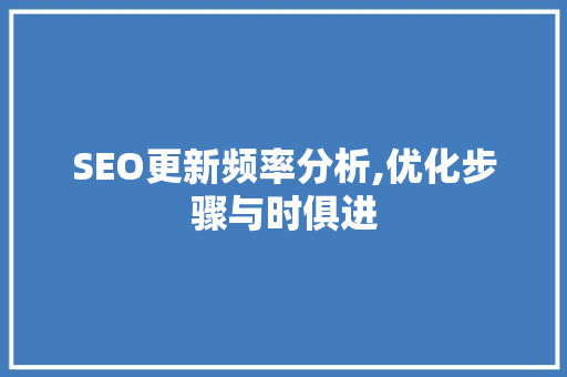 SEO更新频率分析,优化步骤与时俱进 SEO更新频率分析,优化步骤与时俱进 网站优化