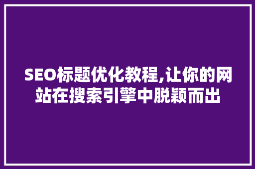 SEO标题优化教程,让你的网站在搜索引擎中脱颖而出 SEO标题优化教程,让你的网站在搜索引擎中脱颖而出 小程序开发