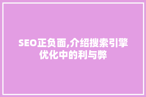 SEO正负面,介绍搜索引擎优化中的利与弊