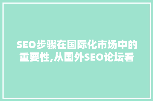 SEO步骤在国际化市场中的重要性,从国外SEO论坛看实战方法 SEO步骤在国际化市场中的重要性,从国外SEO论坛看实战方法 小程序开发