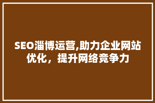 SEO淄博运营,助力企业网站优化，提升网络竞争力 SEO淄博运营,助力企业网站优化，提升网络竞争力 AI技术学习