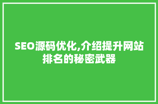 SEO源码优化,介绍提升网站排名的秘密武器 SEO源码优化,介绍提升网站排名的秘密武器 头条优化