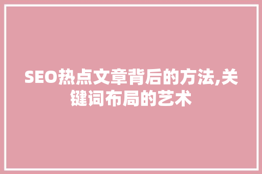 SEO热点文章背后的方法,关键词布局的艺术 SEO热点文章背后的方法,关键词布局的艺术 网站优化