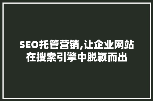 SEO托管营销,让企业网站在搜索引擎中脱颖而出 SEO托管营销,让企业网站在搜索引擎中脱颖而出 英文谷歌算法