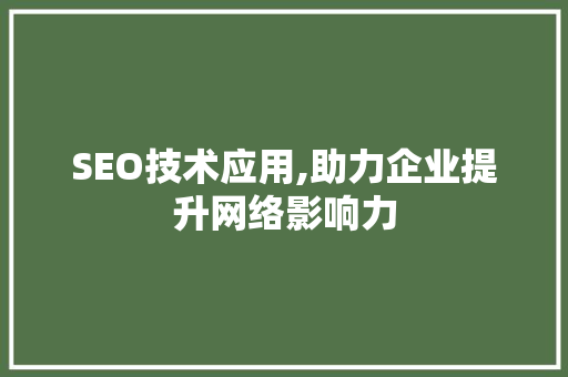 SEO技术应用,助力企业提升网络影响力 SEO技术应用,助力企业提升网络影响力 360搜优化