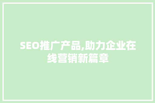 SEO推广产品,助力企业在线营销新篇章