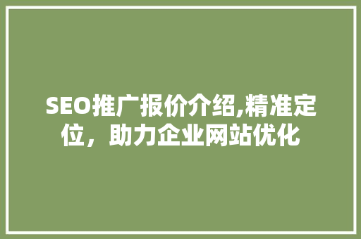 SEO推广报价介绍,精准定位，助力企业网站优化 SEO推广报价介绍,精准定位，助力企业网站优化 小程序开发