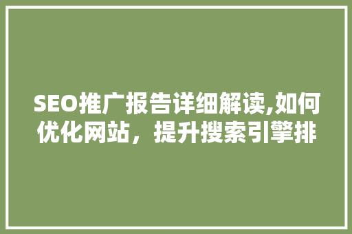 SEO推广报告详细解读,如何优化网站，提升搜索引擎排名 SEO推广报告详细解读,如何优化网站，提升搜索引擎排名 百度算法