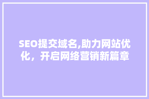 SEO提交域名,助力网站优化，开启网络营销新篇章