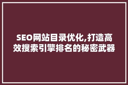 SEO网站目录优化,打造高效搜索引擎排名的秘密武器 SEO网站目录优化,打造高效搜索引擎排名的秘密武器 搜狗优化