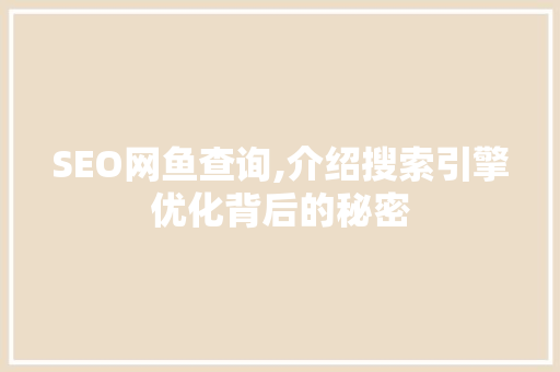 SEO网鱼查询,介绍搜索引擎优化背后的秘密 SEO网鱼查询,介绍搜索引擎优化背后的秘密 网站开发