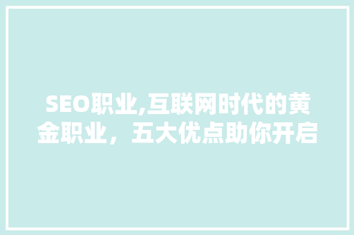 SEO职业,互联网时代的黄金职业，五大优点助你开启成功之路 SEO职业,互联网时代的黄金职业，五大优点助你开启成功之路 搜狗优化