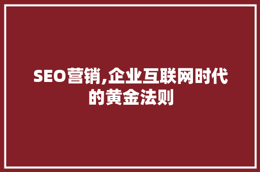 SEO营销,企业互联网时代的黄金法则