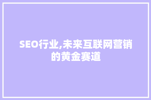 SEO行业,未来互联网营销的黄金赛道
