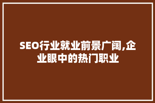 SEO行业就业前景广阔,企业眼中的热门职业 SEO行业就业前景广阔,企业眼中的热门职业 网站优化