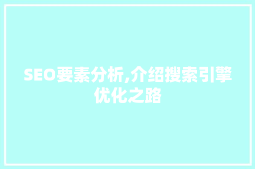 SEO要素分析,介绍搜索引擎优化之路 SEO要素分析,介绍搜索引擎优化之路 seo技术