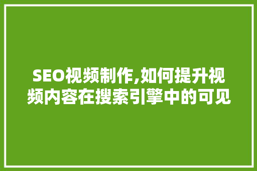 SEO视频制作,如何提升视频内容在搜索引擎中的可见度 SEO视频制作,如何提升视频内容在搜索引擎中的可见度 360搜优化