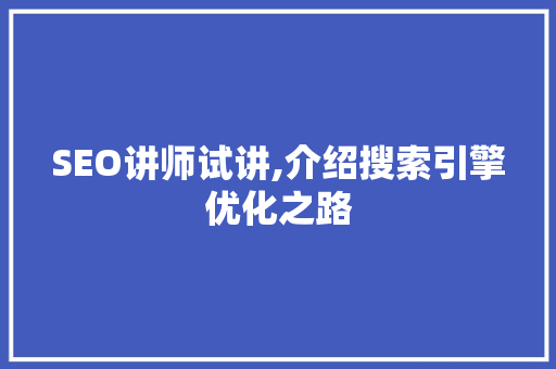 SEO讲师试讲,介绍搜索引擎优化之路 SEO讲师试讲,介绍搜索引擎优化之路 搜狗优化