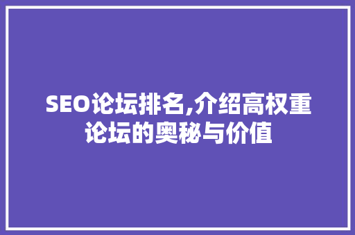 SEO论坛排名,介绍高权重论坛的奥秘与价值