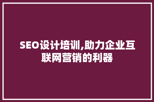 SEO设计培训,助力企业互联网营销的利器
