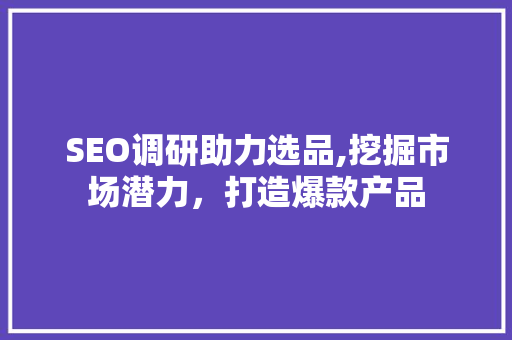SEO调研助力选品,挖掘市场潜力，打造爆款产品