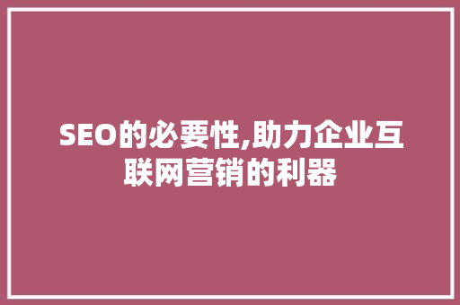 SEO的必要性,助力企业互联网营销的利器 SEO的必要性,助力企业互联网营销的利器 搜狗优化