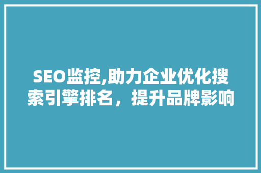SEO监控,助力企业优化搜索引擎排名，提升品牌影响力 SEO监控,助力企业优化搜索引擎排名，提升品牌影响力 网站开发