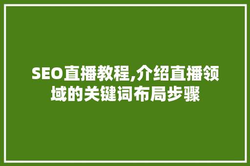SEO直播教程,介绍直播领域的关键词布局步骤 SEO直播教程,介绍直播领域的关键词布局步骤 网站优化