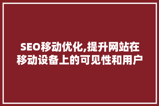 SEO移动优化,提升网站在移动设备上的可见性和用户体验 SEO移动优化,提升网站在移动设备上的可见性和用户体验 英文谷歌算法