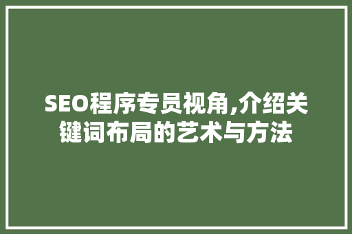 SEO程序专员视角,介绍关键词布局的艺术与方法 SEO程序专员视角,介绍关键词布局的艺术与方法 头条优化