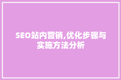 SEO站内营销,优化步骤与实施方法分析 SEO站内营销,优化步骤与实施方法分析 小程序开发