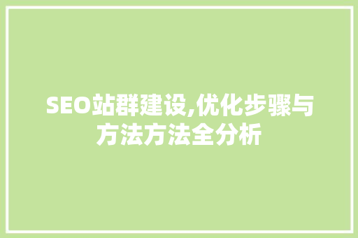 SEO站群建设,优化步骤与方法方法全分析 SEO站群建设,优化步骤与方法方法全分析 搜狗优化