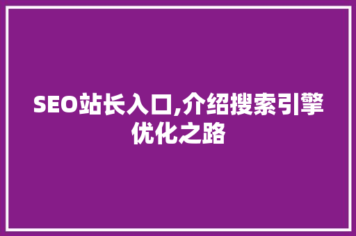 SEO站长入口,介绍搜索引擎优化之路 SEO站长入口,介绍搜索引擎优化之路 网站优化