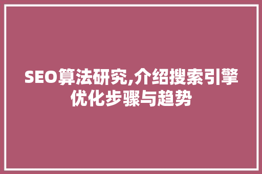 SEO算法研究,介绍搜索引擎优化步骤与趋势