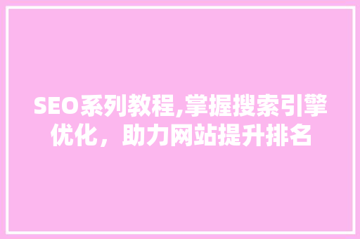 SEO系列教程,掌握搜索引擎优化，助力网站提升排名 SEO系列教程,掌握搜索引擎优化，助力网站提升排名 英文谷歌算法