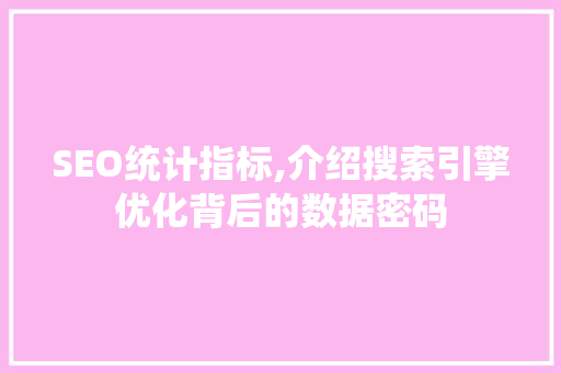SEO统计指标,介绍搜索引擎优化背后的数据密码 SEO统计指标,介绍搜索引擎优化背后的数据密码 AI技术学习